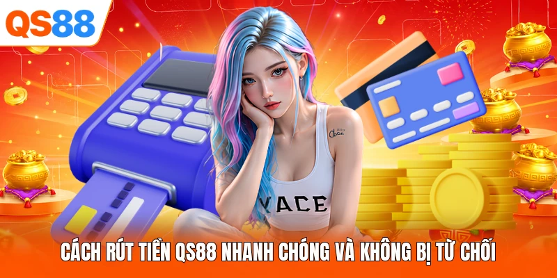 Cách Rút Tiền QS88 Nhanh Chóng Và Không Bị Từ Chối